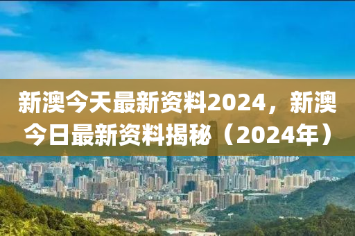 新澳2024正版资料免费公开,新澳2024正版资料的公开之旅，探索、分享与共鸣