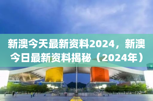 新澳2024资料免费大全版,新澳2024资料免费大全版，探索未知的世界与共享知识的力量